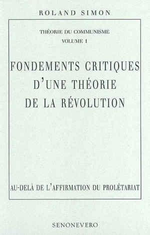 Théorie du communisme. Vol. 1. Fondements critiques d'une théorie de la révolution : au-delà de l'affirmation du prolétariat - Roland Simon