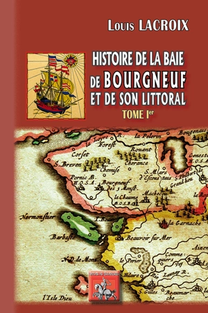 Histoire de la baie de Bourgneuf et de son littoral : la baye de Bretagne. Vol. 1 - Louis Lacroix