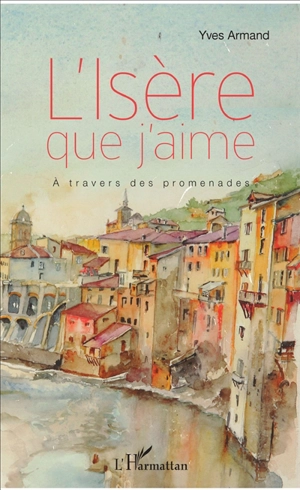 L'Isère que j'aime : à travers des promenades - Yves Armand