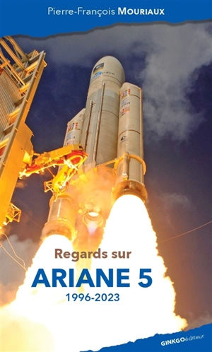 Regards sur Ariane 5 : 1996-2023 - Pierre-François Mouriaux