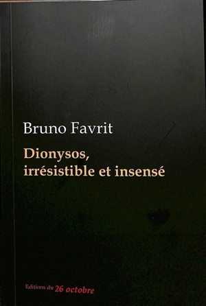 Dionysos, irrésistible et insensé : tragédie - Bruno Favrit