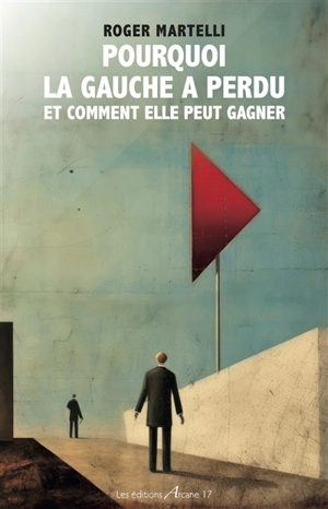 Pourquoi la gauche a perdu : et comment elle peut gagner : essai - Roger Martelli