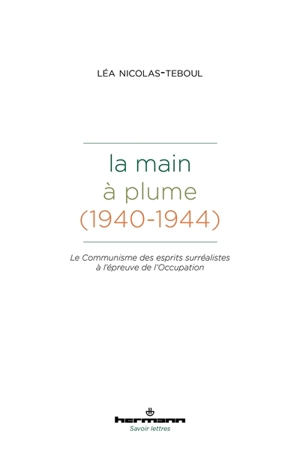 La Main à plume (1940-1944) : le communisme des esprits surréalistes à l'épreuve de l'Occupation - Léa Nicolas-Teboul