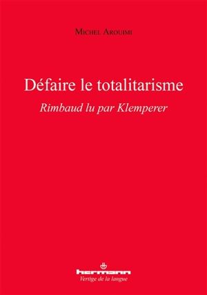 Défaire le totalitarisme : Rimbaud lu par Klemperer - Michel Arouimi