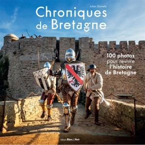 Chroniques de Bretagne : 100 photos pour revivre l'histoire de Bretagne - Julien Danielo