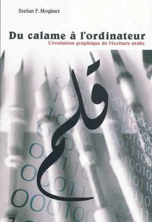 Du calame à l'ordinateur : l'évolution graphique de l'écriture arabe - Stefan François Moginet