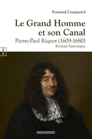 Le grand homme et son canal : Pierre-Paul Riquet (1609-1680) : roman historique - Fernand Campariol