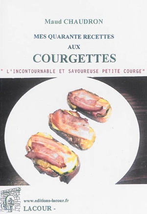 Mes quarante recettes aux courgettes : l'incontournable et savoureuse petite courge - Maud Chaudron