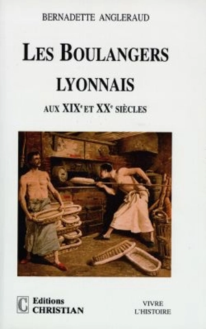 Les boulangers lyonnais aux XIXe et XXe siècles - Bernadette Angleraud