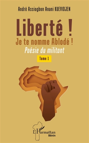 Liberté ! Je te nomme Ablodé ! : poésie du militant. Vol. 1 - André Kuevidjen