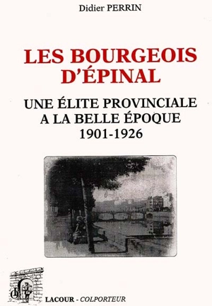 Les bourgeois d'Epinal : une élite provinciale à la Belle Epoque (1901-1926) - Didier Perrin