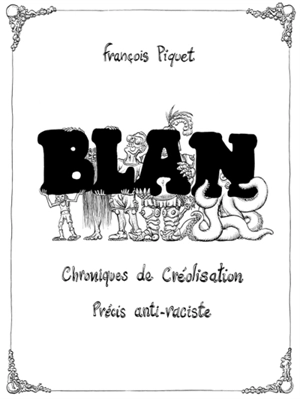 Blan : chroniques de créolisation : précis anti-raciste - François Piquet