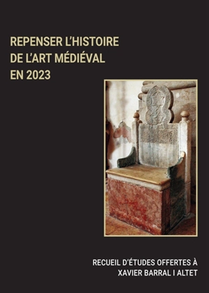 Repenser l'histoire de l'art médiéval en 2023 : recueil d'études offertes à Xavier Barral i Altet