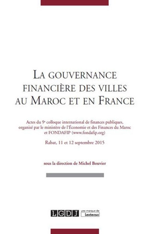 La gouvernance financière des villes au Maroc et en France : actes du 9e Colloque international de finances publiques, Rabat, 11 et 12 septembre 2015 - Colloque international de finances publiques (09 ; 2015 ; Rabat)