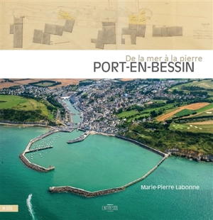 Port-en-Bessin : de la mer à la pierre : aménagements portuaires et développement villageois - Marie-Pierre Labonne