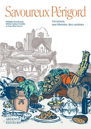 Savoureux Périgord : un terroir, une histoire, des cuisines - Philippe Grandcoing