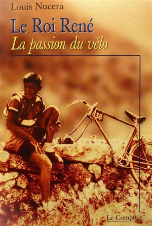 Le roi René : la passion du vélo - Louis Nucéra