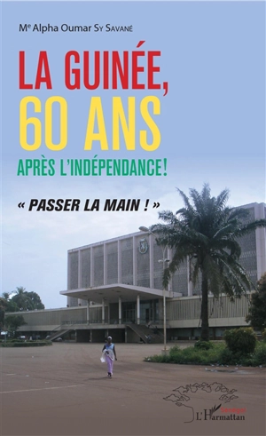 La Guinée, 60 ans après l'indépendance ! : passer la main ! - Alpha Oumar Sy Savané