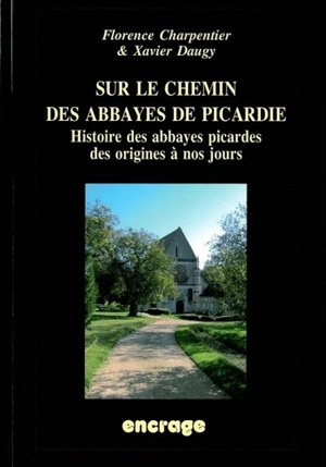 Sur le chemin des abbayes de Picardie : histoire des abbayes picardes des origines à nos jours - Florence Charpentier