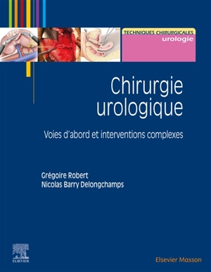 Chirurgie urologique : voies d'abord et interventions complexes - Grégoire Robert