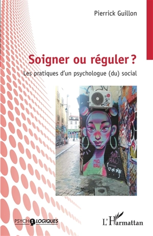 Soigner ou réguler ? : les pratiques d'un psychologue (du) social - Pierrick Guillon