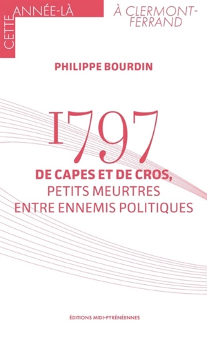 1797 : de capes et de cros, petits meurtres entre ennemis politiques - Philippe Bourdin