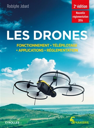 Les drones : fonctionnement, pilotage, applications, réglementation : nouvelle réglementation 2016 - Rodolphe Jobard