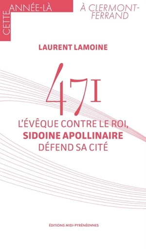 471 : l'évêque contre le roi, Sidoine Apollinaire défend sa cité - Laurent Lamoine