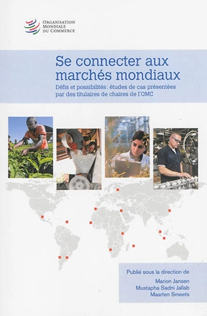 Se connecter aux marchés mondiaux : défis et possibilités : études de cas présentées par des titulaires de chaires de l'OMC - Organisation mondiale du commerce