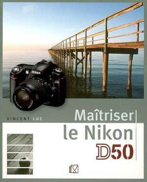 Maîtriser le Nikon D50 - Vincent Luc