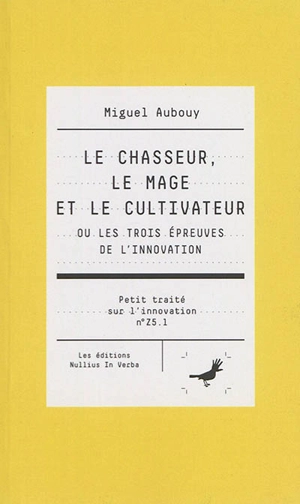 Petit traité sur l'innovation. Vol. Z5.1. Le chasseur, le mage et le cultivateur ou Les trois épreuves de l'innovation - Miguel Aubouy