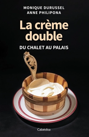 La crème double : du chalet au palais - Monique Durussel