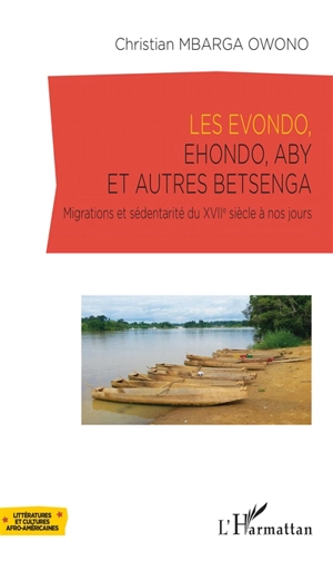 Les Evondo, Ehondo, Aby et autres Betsenga : migrations et sédentarité du XVIIe siècle à nos jours - Christian Mbarga Owono