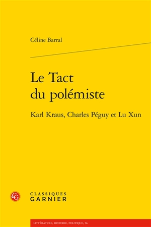 Le tact du polémiste : Karl Kraus, Charles Péguy et Lu Xun - Céline Barral