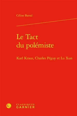 Le tact du polémiste : Karl Kraus, Charles Péguy et Lu Xun - Céline Barral