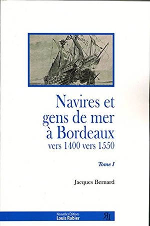 Navires et gens de mer à Bordeaux : vers 1400-vers 1550. Vol. 1 - Jacques Bernard