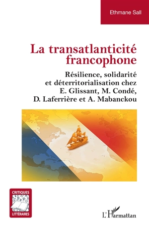 La transatlanticité francophone : résilience, solidarité et déterritorialisation chez E. Glissant, M. Condé, D. Laferrière et A. Mabanckou - Ethmane Sall