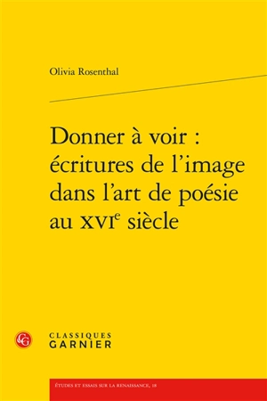 Donner à voir : écritures de l'image dans l'art de poésie au XVIe siècle - Olivia Rosenthal