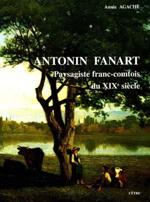 Antonin Fanart : paysagiste franc-comtois du XIXe siècle (1831-1903) - Annie Agache