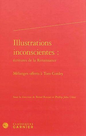 Illustrations inconscientes : écritures de la Renaissance : mélanges offerts à Tom Conley