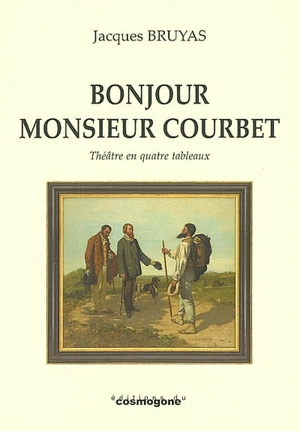 Bonjour monsieur Courbet : théâtre en quatre tableaux - Jacques Bruyas