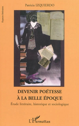 Devenir poétesse à la Belle Epoque (1900-1914) : étude littéraire, historique et sociologique - Patricia Izquierdo