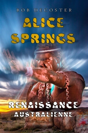 Alice Springs : renaissance australienne : l'intégrale - Bob Decoster