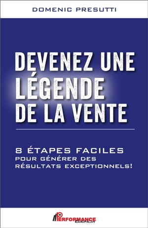 Devenez une légende de la vente : 8 étapes faciles pour générer des résultats exceptionnels ! - Domenic Presutti