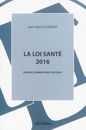 La loi santé 2016 : promulguée le 26 janvier 2016 : analyse, commentaires, critiques - Jean-Marie Clément