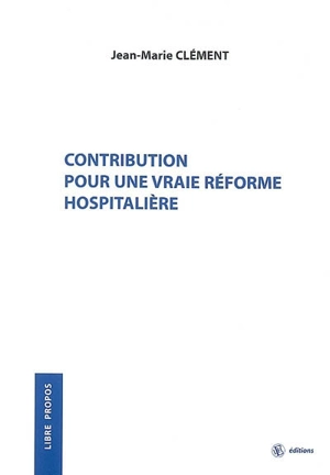 Contribution pour une vraie réforme hospitalière - Jean-Marie Clément