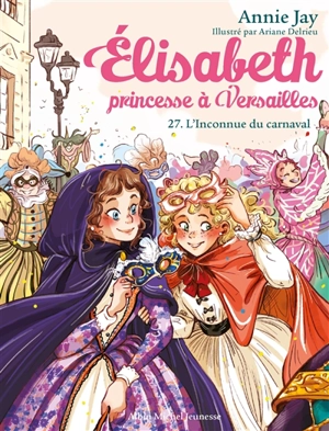 Elisabeth, princesse à Versailles. Vol. 27. L'inconnue du carnaval - Annie Jay