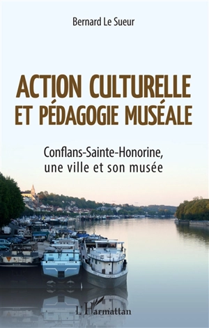 Action culturelle et pédagogie muséale : Conflans-Sainte-Honorine, une ville et son musée - Bernard Le Sueur