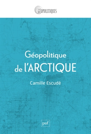 Géopolitique de l'Arctique : mondialisation d'une région périphérique - Camille Escudé