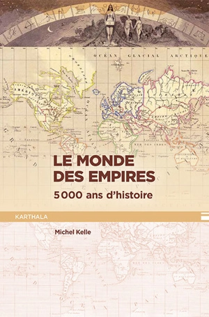 Le monde des empires : 5.000 ans d'histoire - Michel Kelle